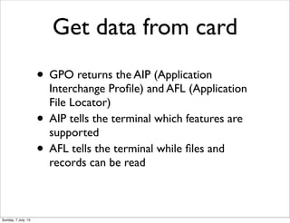 Get data from card
• GPO returns the AIP (Application
Interchange Proﬁle) and AFL (Application
File Locator)
• AIP tells t...