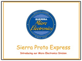 Sierra Proto Express
 Introducing our Micro Electronics Division
 
