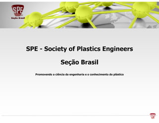 SSPPEE -- SSoocciieettyy ooff PPllaassttiiccss EEnnggiinneeeerrss 
SSeeççããoo BBrraassiill 
PPrroommoovveennddoo aa cciiêênncciiaa ddaa eennggeennhhaarriiaa ee oo ccoonnhheecciimmeennttoo ddoo pplláássttiiccoo 
