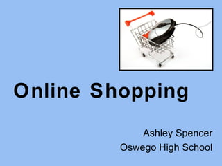 Online Shopping
             Ashley Spencer
         Oswego High School
 
