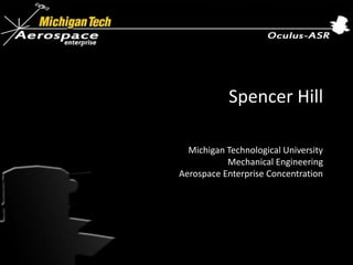 Spencer Hill
Michigan Technological University
Mechanical Engineering
Aerospace Enterprise Concentration
 