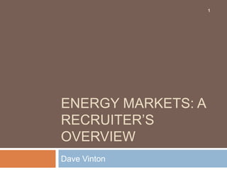 Energy markets: a recruiter’s overview Dave Vinton 1 