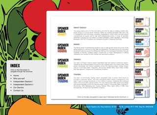 SpenceR
                                                                                                                                            SpenceR
                                                                                                                                            Ogden
                                                                                                                                            OIL+GAS
                                          SMART ENERGY
                                                                                                                                            SpenceR




                                Ogden
                                          The energy area to be in for the 21st century and the first step to creating a Smart Grid,
                                          smart energy is a young sector. Spencer Ogden are working alongside utility firms, Big            Ogden
                                          4 management and technology consulting organisations, smart meter and grid vendor                 RENEWABLES
                                          manufacturers to supply mid to high level professionals across a range of specialist
                                          disciplines including but not limited to Project Managers, Sales Managers, Technology
                                          Managers, SAP ISU Consultants and Architects (Solution, Enterprise/Technical)
                                                                                                                                            SpenceR
                                                                                                                                            Ogden
                                          MINING                                                                                            Nuclear
                                          The Mining sector is experiencing significant year on year growth across all corners of the

                                Filling the energy skills gap ®                                                                             SpenceR
                                          globe resulting in a demand for key skills and experience. The team’s focus is in providing
                                          recruitment solutions across the full lifecycle of Mining, from Geological Exploration, through
                                          Feasibility & Planning, Detailed Design, Construction & Project Management to Mining              Ogden
                                          Operations and Closure for both contract and permanent positions.                                 POWER
                                          FINANCE                                                                                           SpenceR
                                          Our team of Project Finance search specialists lead the market in executive search.               Ogden
                                          Operating with individual areas of focus but with a global reach, the Finance team offers
                                          expert knowledge and shared capability across the following areas: Energy Project
                                                                                                                                            SMART
                                          Finance Commodity Sales, Origination, Structuring, Middle Office, Back Office, ETRM,
Click on the links below to               Risk Management, Analysis and Quantitative Analytics.
                                                                                                                                            SpenceR
navigate through the brochure                                                                                                               Ogden
•	 Home
                                          TRADING                                                                                           MINING
                                          Our team of Commodity Trading search specialists have a proven track record of
•	 Who are we?
•	 Independent Sectors i
                                          success in executive search, with lead consultants either having a background of at
                                          least 5 years in energy recruitment or from within in industry. Operating with individual         SpenceR
                                          areas of focus but with a global outlook, the and Trading team offers expert knowledge            Ogden
•	 Independent Sectors ii 	               and shared capability across the following areas: Trading, Commodity Sales, Origination,
                                          Structuring, LNG Marketing and Trading, Middle Office, Back Office, ETRM, Risk
                                                                                                                                            FINANCE
•	 Our Service	                           Management, Analysis and Quantitative Analytics

•	 Contact Us	                                                                                                                              SpenceR
                                                                                                                                            Ogden
                                                                                                                                            TRADING
                                                Click on the tabs alongside to open each individual sector brochure >>




                                                            Spencer Ogden Ltd. Reg Address: 33 Charlotte St, London W1T 1RR. Reg No: 06979438
 