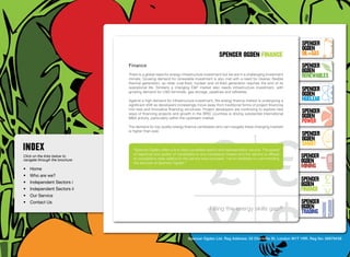 SpenceR
                                                                                                                                       SpenceR
                                                                                                                                       Ogden
                                                                                           spenceR Ogden FINANCE                       OIL+GAS
                                  Finance                                                                                              SpenceR




                                Ogden
                                                                                                                                       Ogden
                                  There is a global need for energy infrastructure investment but we are in a challenging investment
                                  climate. Growing demand for renewable investment is also met with a need for cleaner, flexible
                                                                                                                                       RENEWABLES
                                  thermal generation, as older coal-fired, nuclear and oil-fired generation reaches the end of its
                                  operational life. Similarly a changing E&P market also needs infrastructure investment, with
                                  growing demand for LNG terminals, gas storage, pipelines and refineries.
                                                                                                                                       SpenceR
                                                                                                                                       Ogden
                                  Against a high demand for infrastructure investment, the energy finance market is undergoing a       Nuclear
                                  significant shift as developers increasingly move away from traditional forms of project financing

                                Filling the energy skills gap ®                                                                        SpenceR
                                  into new and innovative financing structures. Project developers are continuing to explore new
                                  ways of financing projects and growth in the BRIC countries is driving substantial international
                                  M&A activity, particularly within the upstream market.                                               Ogden
                                                                                                                                       POWER
                                  The demand for top quality energy finance candidates who can navigate these changing markets
                                  is higher than ever.
                                                                                                                                       SpenceR
                                                                                                                                       Ogden
                                                                                                                                       SMART
                                    “Spencer Ogden offers a first class candidate search and representation service. The speed
                                    of response and quality of candidates is very impressive indeed and the service is offered
Click on the links below to
                                    at competitive rates relative to the service level provided. I’ve no hesitation in commending
                                                                                                                                       SpenceR
navigate through the brochure
                                    the services of Spencer Ogden.”	                                                                   Ogden
•	 Home
                                                                                                                                       MINING
•	 Who are we?
•	 Independent Sectors i
                                                                                                                                       SpenceR
                                                                                                                                       Ogden
•	 Independent Sectors ii 	                                                                                                            FINANCE
•	 Our Service	
•	 Contact Us	                                                                                                                         SpenceR
                                                                                     Filling the energy skills gap®                    Ogden
                                                                                                                                       TRADING


                                                                       Spencer Ogden Ltd. Reg Address: 33 Charlotte St, London W1T 1RR. Reg No: 06979438
 