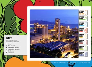 SpenceR
                                                                                                            SpenceR
                                                                                                            Ogden
                                                                                                            OIL+GAS
                                                                                                            SpenceR




                                Ogden
                                                                                                            Ogden
                                                                                                            RENEWABLES

                                                                                                            SpenceR
                                                                                                            Ogden
                                                                                                            Nuclear

                                Filling the energy skills gap ®                                             SpenceR
                                                                                                            Ogden
                                                                                                            POWER
                                                                                                            SpenceR
                                                                                                            Ogden
                                                                                                            SMART
Click on the links below to                                                                                SpenceR
navigate through the brochure                                                                              Ogden
•	 Home
                                                                                                           MINING
•	 Who are we?
•	 Independent Sectors i
                                                                                                           SpenceR
                                                                                                           Ogden
•	 Independent Sectors ii 	                                                                                FINANCE
•	 Our Service	
•	 Contact Us	                                                                                             SpenceR
                                                                                                           Ogden
                                                                                                           TRADING


                                                Spencer Ogden Ltd. Reg Address: 33 Charlotte St, London W1T 1RR. Reg No: 06979438
 