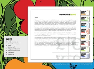 SpenceR
                                                                                                                                       SpenceR
                                                                                                                                       Ogden
                                                                                           spenceR Ogden FINANCE                       OIL+GAS
                                  Team                                                                                                 SpenceR




                                Ogden
                                                                                                                                       Ogden
                                  Many search firms cover energy finance, but few have an in-depth understanding and coverage
                                  of the market, from exploration through to production, refining, power generation and trading.
                                                                                                                                       RENEWABLES
                                  Spencer Ogden is intimately involved with every part of the energy value chain, and we have
                                  carefully assembled a team of several expert search consultants in the energy finance market,
                                  each with an in-depth understanding of a specific area, supported by a team of researchers.
                                                                                                                                       SpenceR
                                                                                                                                       Ogden
                                  Our search consultants have substantial recruitment experience specialized in the energy finance     Nuclear
                                  and infrastructure market, and are continually updating and developing their market knowledge.

                                Filling the energy skills gap ®                                                                        SpenceR
                                  We follow not only the financial markets, but also the developments in the physical markets that
                                  are driving them, giving us an in-depth knowledge of the market that few can match.
                                                                                                                                       Ogden
                                  Our search consultants have either built up their reputation within the finance market at other      POWER
                                  firms before joining Spencer Ogden to work with other market specialists, or they have developed
                                  within the firm from a research route.
                                                                                                                                       SpenceR
                                  Our researchers join us as graduates and undergo substantial training in all areas of the energy     Ogden
                                  market, starting with a 2 week in-house academy where they are introduced to the energy              SMART
                                  markets, and also explain the basics of the search process. At this stage we will also explain the
                                  basics of the finance market, and discuss the fundamentals of structuring a deal. To graduate
Click on the links below to       from the academy their understanding of the market and recruitment processes is assessed,            SpenceR
navigate through the brochure     and they also present on the market they will be covering to senior management. Research             Ogden
•	 Home
                                  consultants then specialize in specific areas of the market, working closely with an experienced     MINING
                                  search consultant to develop their market knowledge further in a specialist direction.
•	 Who are we?
•	 Independent Sectors i
                                                                                                                                       SpenceR
                                                                                                                                       Ogden
•	 Independent Sectors ii 	                                                                                                            FINANCE
•	 Our Service	
•	 Contact Us	                                                                                                                         SpenceR
                                                                                     Filling the energy skills gap®                    Ogden
                                                                                                                                       TRADING


                                                                       Spencer Ogden Ltd. Reg Address: 33 Charlotte St, London W1T 1RR. Reg No: 06979438
 