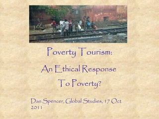 Poverty Tourism: An Ethical Response  To Poverty? Dan Spencer, Global Studies, 17 Oct 2011 