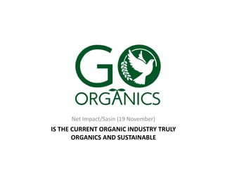 IS THE CURRENT ORGANIC INDUSTRY TRULY
ORGANICS AND SUSTAINABLE
Net Impact/Sasin (19 November)
 
