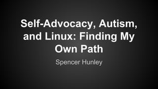 Self-Advocacy, Autism,
and Linux: Finding My
Own Path
Spencer Hunley
 