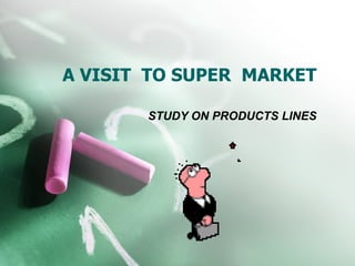 A VISIT  TO SUPER  MARKET STUDY ON PRODUCTS LINES 