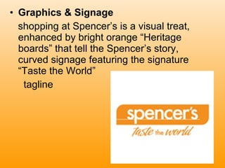 Graphics & Signage   shopping at Spencer’s is a visual treat, enhanced by bright orange “Heritage boards” that tell the Spencer’s story, curved signage featuring the signature “Taste the World”  tagline  