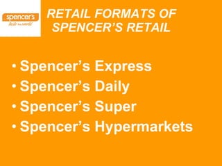 RETAIL FORMATS OF SPENCER’S RETAIL Spencer’s Express Spencer’s Daily Spencer’s Super Spencer’s Hypermarkets 