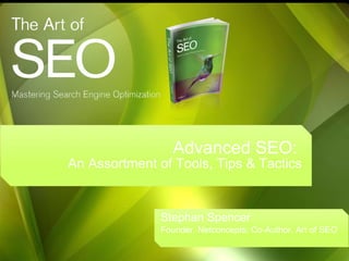 Advanced SEO:  An Assortment of Tools, Tips & Tactics Stephan Spencer Founder, Netconcepts; Co-Author, Art of SEO 