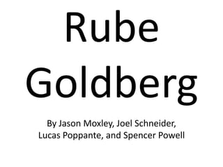 Rube Goldberg  By Jason Moxley, Joel Schneider, Lucas Poppante, and Spencer Powell    