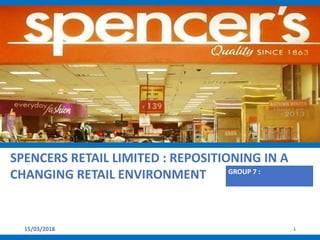 15/03/2018
SPENCERS RETAIL LIMITED : REPOSITIONING IN A
CHANGING RETAIL ENVIRONMENT GROUP 7 :
1
 