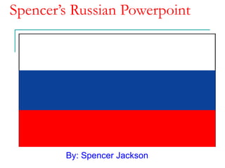 Spencer’s Russian Powerpoint By: Spencer Jackson 