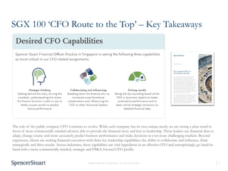 7
PROPRIETARY AND CONFIDENTIAL. ALL RIGHTS RESERVED
SGX 100 ‘CFO Route to the Top’ – Key Takeaways
The role of the public company CFO continues to evolve. While each company has its own unique needs, we are seeing a clear trend in
favor of more commercially minded advisers able to provide the financial story and lens to leadership. These leaders use financial data to
adapt, change course and more accurately predict business performance and make decisions in ever more challenging markets. Beyond
experience, clients are seeking financial executives with three key leadership capabilities: the ability to collaborate and influence, think
strategically and drive results. Across industries, these capabilities are vital ingredients in an effective CFO and unsurprisingly go hand-in-
hand with a more commercially minded, strategic and FP&A-focused CFO profile.
 