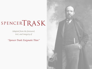 Adapted from the foreword,
text, and imagery of  
“Spencer Trask: Enigmatic Titan”
 