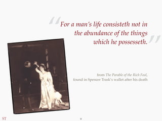 — 11 —
For a man’s life consisteth not in
the abundance of the things
which he possesseth.
from The Parable of the Rich Fo...