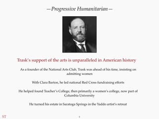 — 5 —
Trask’s support of the arts is unparalleled in American history
As a founder of the National Arts Club, Trask was ah...
