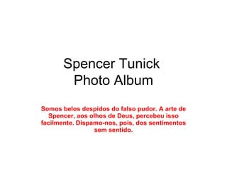 Spencer Tunick  Photo Album Somos belos despidos do falso pudor. A arte de Spencer, aos olhos de Deus, percebeu isso facilmente. Dispamo-nos, pois, dos sentimentos sem sentido. 