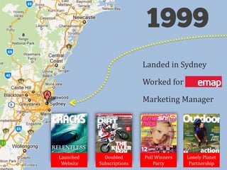 Landed in Sydney

                           Worked for EMAP

                           Marketing Manager




Launched   ...