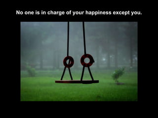 No one is in charge of your happiness except you. 