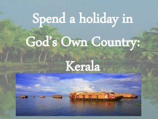 Spend a holiday in
God’s Own Country:
Kerala
 