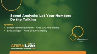#AribaLIVE
Spend Analysis: Let Your Numbers
Do the Talking
Speakers
• Sundar Kamakshisundaram – Ariba, an SAP Company
• Eric Laracoque – Ariba, an SAP Company
@ariba
 