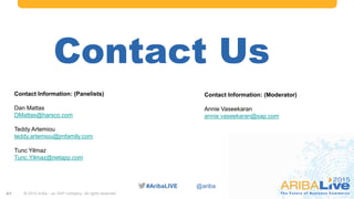 #AribaLIVE @ariba
© 2015 Ariba – an SAP company. All rights reserved.41
Contact Us
Contact Information: (Panelists)
Dan Mattas
DMattas@harsco.com
Teddy Artemiou
teddy.artemiou@jmfamily.com
Tunc Yilmaz
Tunc.Yilmaz@netapp.com
Contact Information: (Moderator)
Annie Vaseekaran
annie.vaseekaran@sap.com
 