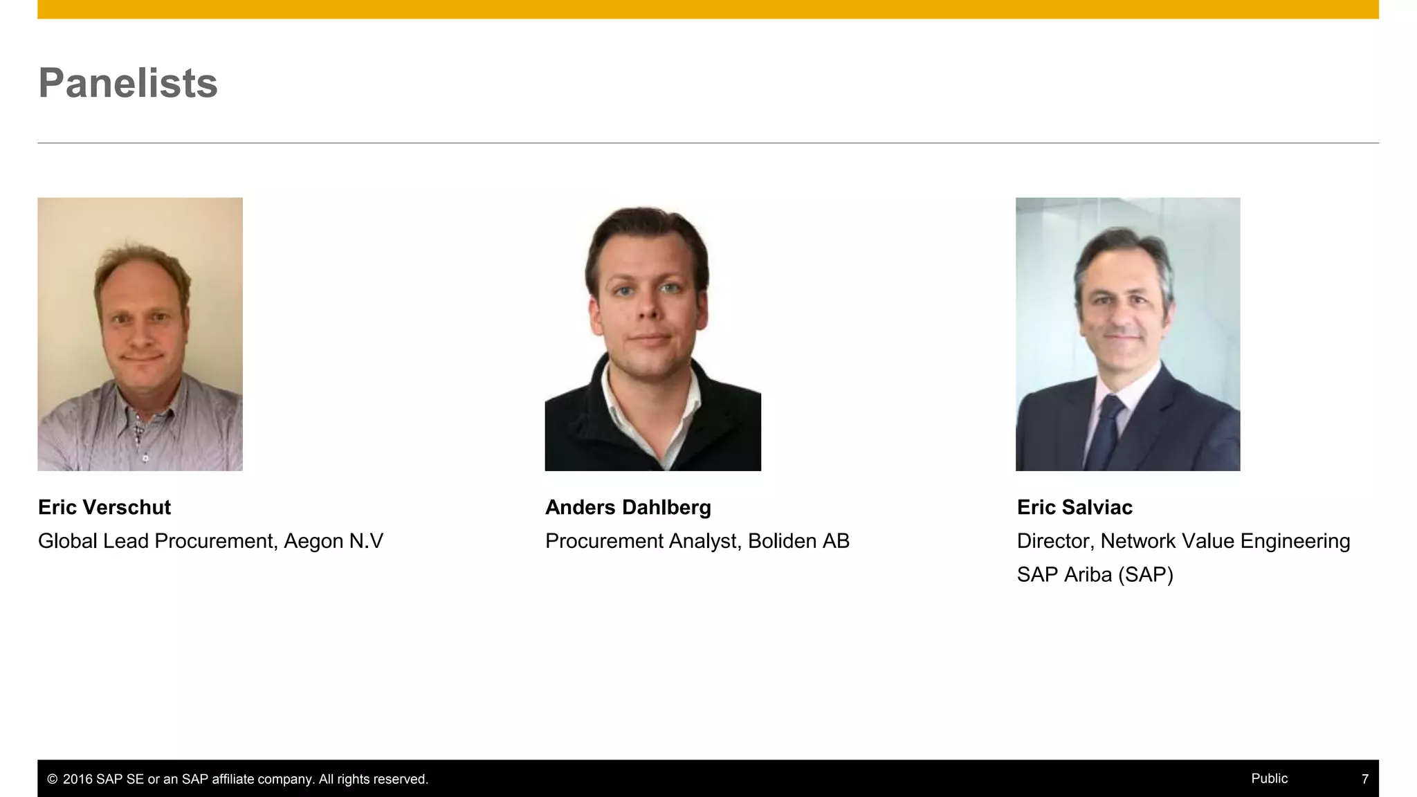 © 2016 SAP SE or an SAP affiliate company. All rights reserved. 7Public
Panelists
Eric Verschut
Global Lead Procurement, Aegon N.V
Anders Dahlberg
Procurement Analyst, Boliden AB
 