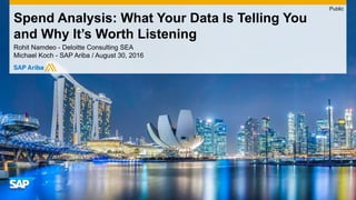 Rohit Namdeo - Deloitte Consulting SEA
Michael Koch - SAP Ariba / August 30, 2016
Spend Analysis: What Your Data Is Telling You
and Why It’s Worth Listening
Public
 