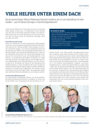 25 SPENDENGUIDE 2018/19WIRTSCHAFT HILFT!
©Prokofieff
STIFTUNGEN
Lohnt sich eine Stiftung noch? Eine Frage, die nicht nur potenzielle
Stifter bewegt, sondern auch in Anwaltszirkeln intensiv diskutiert
wird. Klar: Wer mit den Erlösen Vermögen erhalten und soziale An­
liegen fördern will, ist mit einer Stiftung noch immer sehr gut bera­
ten. Aber: Es braucht schon ein ansehnliches Vermögen, damit
sich diese noch lohnt.
Dachstiftung senkt kosten
Außer man schließt sich für einen gemeinsamen Stiftungszweck
zusammen, wie es die gemeinnützige Stiftung Philanthropie Öster­
reich gemacht hat. „Gemeinschaftlich etwas bewegen und für ei­
nen Unterschied sorgen“, war eines der wesentlichen Motive für
die Gründung der Plattform, die als Dachstiftung Philanthropen mit
ähnlichen Motiven eine erstaunliche Flexibilität einräumt. Initiator ist
die Capital Bank des Konzerns der Grazer Wechselseitigen Versi­
cherung AG. Sie übernimmt auch die Verwaltungskosten in der
Stiftung – und befreit damit alle Zustifter und Spender von dieser
Last. Wer mit seinem Vermögen Gutes tun will, hat gleich eine Fül­
le von Möglichkeiten, dies mithilfe der Stiftung zu tun. Der einfachs­
te Weg ist es, die Dienste der Stiftung für die Abwicklung einer
größeren Spende zu nutzen. Die Stiftung hilft bei der Auswahl des
passenden Zieles, leitet die Spende weiter, kontrolliert die Mittelver­
wendung und erstellt einen Projektbericht. Die optimale Lösung
auch für jene, die anonym bleiben wollen. Die begünstigte Organi­
sation erfährt den Namen des Spenders nur, wenn dieser es wünscht.
Umfassendes Mitspracherecht
Die wahrscheinlich vorteilhafteste Variante, von der gemeinnützi­
gen Stiftung Philanthropie Österreich zu profitieren, ist, indem man
sie als Zustifter nutzt. Voraussetzung ist eine Einzahlung von min­
destens 50.000,– Euro. Dafür genießt man Mitspracherecht über
seine Zustiftung. Sogar eigene Projekte können Zustifter einbrin­
gen und um Unterstützung anderer werben. Diese Möglichkeiten
haben einige Zustifter bereits genutzt. Einer fördert sein selbst initi­
iertes Projekt der Entwicklungshilfe in Bhutan, ein anderer unter­
stützt über den Weg der Zustiftung gezielt seine „Herzensprojekte“
im In- und Ausland. Gründungskosten, Eingangs- und Zuwen­
dungsbesteuerung – die bei einer eigenen Stiftung zu tragen wären
– fallen weg, die steuerliche Absetzbarkeit und die Wirkung über
den Tod hinaus bleiben erhalten. Und: Die Capital Bank trägt nicht
nur die Kosten, sie garantiert auch die Verwaltung des Vermögens
nach ethischen Gesichtspunkten. Natürlich ist die Stiftung Philan­
thropie Österreich auch der perfekte und professionelle Ansprech­
partner, wenn man sein Vermögen nach dem Tod in den Dienst der
guten Sache stellen will. Und wer trotzdem auf einer eigenen Stif­
tung besteht, kann sich von den erfahrenen Experten bei der Grün­
dung beraten lassen.
VIELE HELFER UNTER EINEM DACH
Bei der gemeinnützigen Stiftung Philanthropie Österreich handelt es sich um eine Dachstiftung mit vielen
Vorteilen – auch für kleinere Vermögen im Gemeinnützigkeitsbereich!
Die Vorteile für Zustifter:
» Keine Verwaltungskosten in der Stiftung (übernimmt Capital Bank)
» Jährliche Entscheidungsmöglichkeit für den Zustifter
» Einbringen von Projekten durch den Zustifter möglich
» Namentliche Verbindung mit der Stiftung
» Steuerbegünstigtes Spenden
» Professionelle Suche möglicher Projekte durch die Stiftung
» Prüfung der Projekte durch die Stiftung
» Regelmäßige Berichte zu den Projekten
www.stiftung-oesterreich.at
Vorstand Stiftung ­Philanthropie Österreich (v. l.):
Dr. Günther Lutschinger, ­Stellvertreter des Vorsitzenden, Dr. Franz Harnoncourt-­Unverzagt, Vorsitzender, Mag. Wolfgang Ules, Chief Investment Officer (CIO) Capital Bank.
 