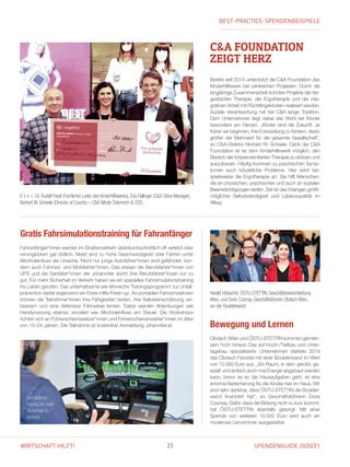 SPENDENGUIDE 2020/2123WIRTSCHAFT HILFT!
Bewegung und Lernen
Obdach Wien und ÖSTU-STETTIN kommen gemein-
sam hoch hinaus: Das auf Hoch-/Tiefbau und Unter-
tagebau spezialisierte Unternehmen stattete 2019
das Obdach Favorita mit einer Boulderwand im Wert
von 10.000 Euro aus. „Ein Raum, in dem getobt, ge-
spielt und einfach auch mal Energie abgebaut werden
kann, bevor es an die Hausaufgaben geht, ist eine
enorme Bereicherung für die Kinder hier im Haus. Wir
sind sehr dankbar, dass ÖSTU-STETTIN die Boulder-
wand finanziert hat“, so Geschäftsführerin Doris
­Czamay. Dafür, dass die Bildung nicht zu kurz kommt,
hat ÖSTU-STETTIN ebenfalls gesorgt: Mit einer
Spende von weiteren 10.000 Euro wird auch ein
­modernes Lernzimmer ausgestattet.
Harald Hobacher, ÖSTU-STETTIN, Geschäftsbereichsleitung
Wien, und Doris Czamay, Geschäftsführerin Obdach Wien,
vor der Boulderwand.
CA FOUNDATION
ZEIGT HERZ
Bereits seit 2014 unterstützt die CA Foundation das
Kinderhilfswerk bei zahlreichen Projekten. Durch die
langjährige Zusammenarbeit konnten Projekte der tier-
gestützten Therapie, der Ergotherapie und der inte­
grativen Arbeit mit Flüchtlingskindern realisiert werden.
Soziale Verantwortung hat bei CA lange Tradition.
Dem Unternehmen liegt dabei das Wohl der Kinder
besonders am Herzen. „Kinder sind die Zukunft. Je
früher wir beginnen, ihre Entwicklung zu fördern, desto
größer der Mehrwert für die gesamte Gesellschaft“,
so CA-Direktor Norbert W. Scheele. Dank der CA
Foundation ist es dem Kinderhilfswerk möglich, den
Bereich der körperorientierten Therapie zu stützen und
auszubauen. Häufig kommen zu psychischen Symp-
tomen auch körperliche Probleme. Hier setzt bei-
spielsweise die Ergotherapie an. Sie hilft Menschen,
die an physischen, psychischen und auch an sozialen
Beeinträchtigungen leiden. Ziel ist das Erlangen größt-
möglicher Selbstständigkeit und Lebensqualität im
­Alltag.
V.  l.  n.  r.: Dr. Rudolf Fessl (Fachlicher Leiter des Kinderhilfswerks), Eva Pallinger (CA Store Manager),
Norbert W. Scheele (Director of Country – CA Mode Österreich  CEE).
Fahranfänger*innen werden im Straßenverkehr überdurchschnittlich oft verletzt oder
verunglücken gar tödlich. Meist sind zu hohe Geschwindigkeit oder Fahren unter
Alkoholeinfluss die Ursache. Nicht nur junge Autofahrer*innen sind gefährdet, son-
dern auch Fahrrad- und Mofafahrer*innen. Das wissen die Berufsfahrer*innen von
UPS und die Sanitäter*innen der Johanniter durch ihre Berufsfahrer*innen nur zu
gut. Für mehr Sicherheit im Verkehr haben sie ein spezielles Fahrsimulationstraining
ins ­Leben gerufen. Das unterhaltsame wie lehrreiche Trainingsprogramm zur Unfall­
prävention bietet er­gänzend ein Erste-Hilfe-Fresh-up. An portablen Fahrsimulatoren
können die Teil­nehmer*innen ihre Fähigkeiten testen, ihre Selbsteinschätzung ver-
bessern und eine defensive Fahrweise lernen. Dabei werden Ablenkungen wie
­Handynutzung ebenso simuliert wie Alkoholeinfluss am Steuer. Die Workshops
­richten sich an Führer­scheinbesitzer*innen und Führerscheinanwärter*innen im Alter
von 15–24 Jahren. Die Teilnahme ist kostenlos! Anmeldung: johanniter.at.
Gratis Fahrsimulationstraining für Fahranfänger
Simulations-
training für mehr
Sicherheit im
Verkehr.
BEST-PRACTICE-SPENDENBEISPIELE
 