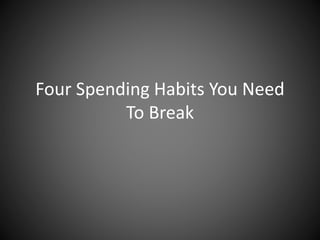 Four Spending Habits You Need
To Break
 