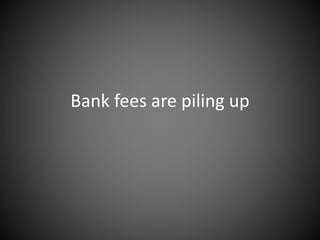 Bank fees are piling up
 