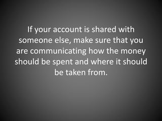 If your account is shared with
someone else, make sure that you
are communicating how the money
should be spent and where it should
be taken from.
 