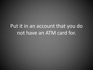 Put it in an account that you do
not have an ATM card for.
 