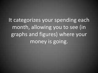 It categorizes your spending each
month, allowing you to see (in
graphs and figures) where your
money is going.
 