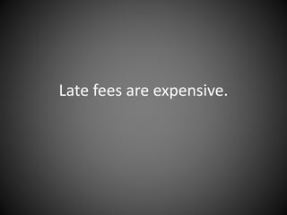 Late fees are expensive.
 