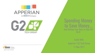 Spending Money
to Save Money…
And Getting Your Boss to Sign Off
On It
Caleb Mills
Apperian / G2 Tech Group
11 May 2017
 