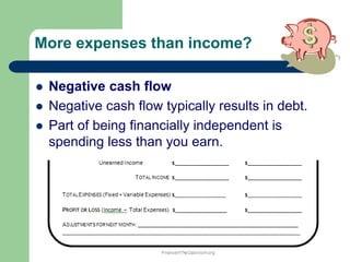 More expenses than income?
 Negative cash flow
 Negative cash flow typically results in debt.
 Part of being financially independent is
spending less than you earn.
 