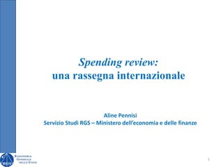 Spending review:
   una rassegna internazionale


                       Aline Pennisi
Servizio Studi RGS – Ministero dell’economia e delle finanze




                                                               1
 