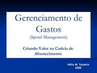Hélio W. Teixeira 2008 Criando Valor na Cadeia de Abastecimento Gerenciamento de Gastos (Spend Management) 