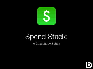 Spend Stack:
A Case Study & Stuff
 