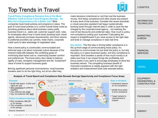 10
ENERGY
EQUIPMENT,
ENGINEERING, &
CONSTRUCTION
TRAVEL
FINANCIAL
SERVICES
MARKETING
& MEDIA
LOGISTICS
INFORMATION
TECHNOLOGY
PACKAGING
Copyright © 2015 Accenture. All rights reserved.
Top Trends in Travel
Source: Accenture
Travel Policy Compliance Remains One of the Most
Effective Tools to Drive Travel Program Savings…So
Why Can’t Organizations Do a Better Job? Most
companies have travel policies and programs in place. The
goal of most travel policies is to control overall travel costs by
providing guidance about what business cases justify
business travel (i.e., sales call, customer support visit), rules
for employees about how to book travel (booking tools, travel
agents, advanced purchase requirements), and drive volume
to preferred providers (air carriers, hotel chains, corporate
credit card) to take advantage of negotiated rates.
How a travel policy is constructed, communicated and
enforced says a lot about corporate culture because of the
inherent trade-offs between the conflicting goals of
minimizing total travel cost vs. maximizing traveler comfort
and preferences. The travel policy also needs to balance
rigidity of rules, exception management and the “investment”
value of travel to support business goals.
Barring significant personal inconvenience, most business
travelers want to do the right thing, but all too often they
make decisions (intentional or not) that cost the business
money. And these compliance and other issues are present
at every level of the business. Consider this recent anecdote:
a c-level executive assistant had begun systematically
booking travel through internet sites in order to save the fee
charged by the corporate travel agency…not realizing the
cost of lost discounts and preferred rates. How much is policy
non-compliance costing your business? Calculating the
impact is straightforward if you have access to the right data
and tools to manage compliance in near real time.
Key Action: The first step in driving better compliance is in
the up-front stage of communicating travel policy. It’s
important to communicate not just what the policy is, but why
the policy is in place (business goals), and why compliance is
important. Give travelers a sense of how much money is at
stake (and how it can impact things like profitability and
bonus pools) if you want to encourage employees to think like
business owners. The compelling business benefit of
improved compliance is readily apparent with the right
analytics and measurement tools (see example below).
Example:
• $2.6M total spend; 12,000 room
nights per year
• 39% compliance to preferred
suppliers
• Avg. preferred rate: $190
• Avg. non-preferred rate: $240
Policy Compliance Savings:
• 50% compliance: $66,000
or 3% savings
• 75% compliance: $186,000
or 8% savings
Keys to Analysis:
• Understand reasons
for non-compliance
• Identify focus areas
to drive compliance
• Target markets for
improvements to
program
Analysis of Travel Spend and Compliance Data Reveals Savings Opportunity and Compliance Focus Areas
 