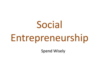 Social
Entrepreneurship
Spend Wisely
 