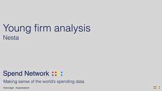 .... ....@ianmakgill @spendnetwork
Spend Network .... ....
Making sense of the world’s spending data
Young firm analysis
Nesta
 