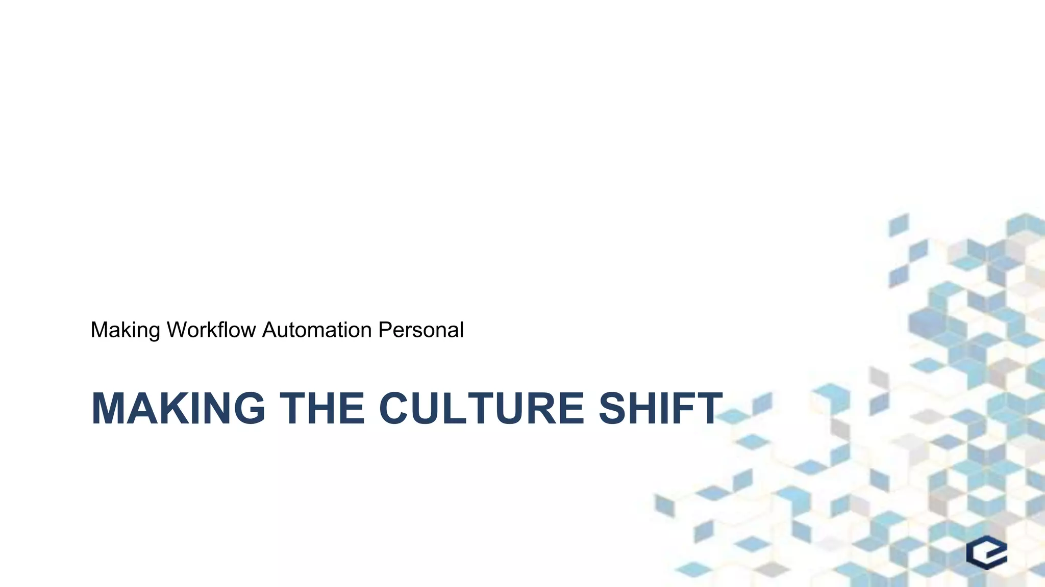 MAKING THE CULTURE SHIFT
Making Workflow Automation Personal
 