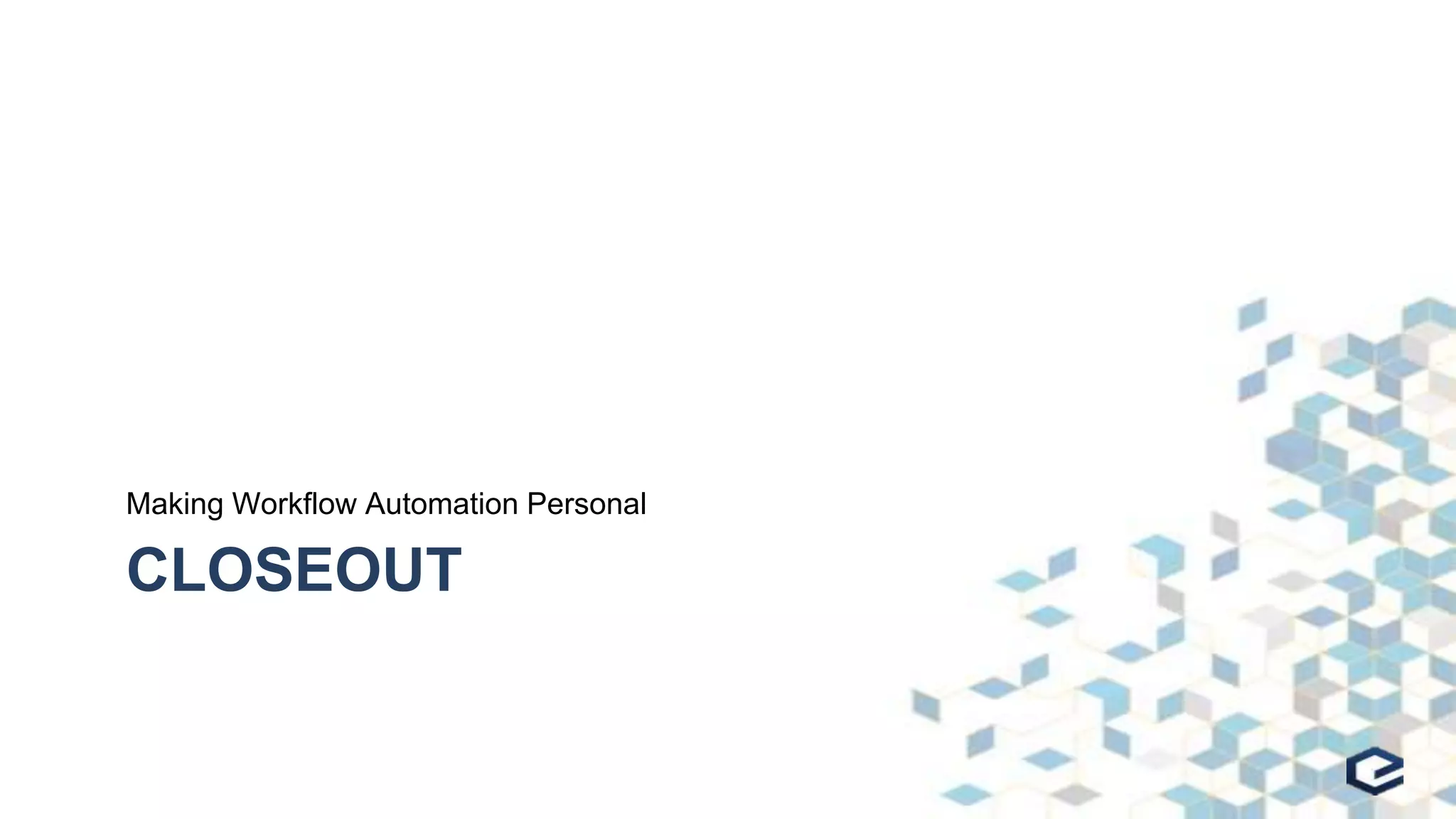 CLOSEOUT
Making Workflow Automation Personal
 